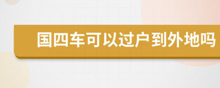 国四车可以过户到外地吗