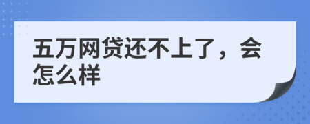 五万网贷还不上了，会怎么样