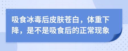 吸食冰毒后皮肤苍白，体重下降，是不是吸食后的正常现象