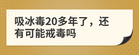 吸冰毒20多年了，还有可能戒毒吗