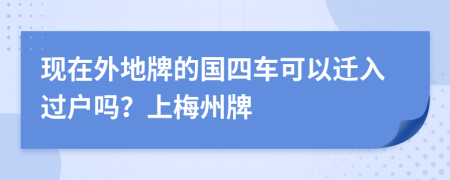 现在外地牌的国四车可以迁入过户吗？上梅州牌