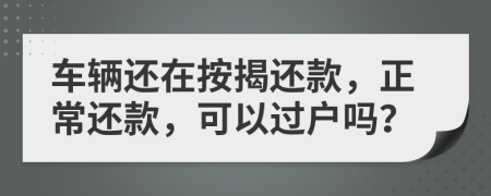 车辆还在按揭还款，正常还款，可以过户吗？