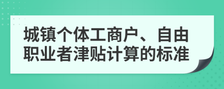 城镇个体工商户、自由职业者津贴计算的标准