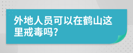 外地人员可以在鹤山这里戒毒吗?