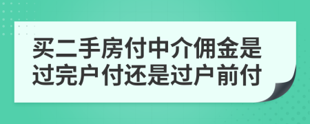 买二手房付中介佣金是过完户付还是过户前付