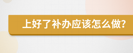 上好了补办应该怎么做？