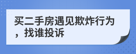 买二手房遇见欺炸行为，找谁投诉