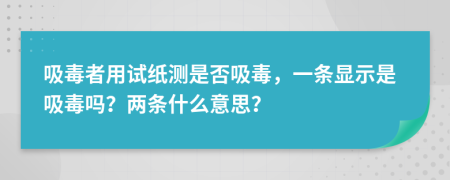 吸毒者用试纸测是否吸毒，一条显示是吸毒吗？两条什么意思？