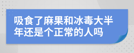 吸食了麻果和冰毒大半年还是个正常的人吗