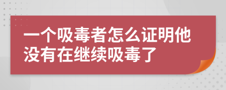 一个吸毒者怎么证明他没有在继续吸毒了