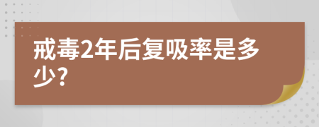 戒毒2年后复吸率是多少?