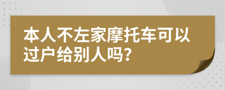 本人不左家摩托车可以过户给别人吗？