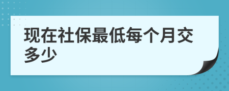 现在社保最低每个月交多少