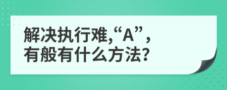 解决执行难,“A”，有般有什么方法？