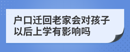 户口迁回老家会对孩子以后上学有影响吗