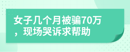 女子几个月被骗70万，现场哭诉求帮助
