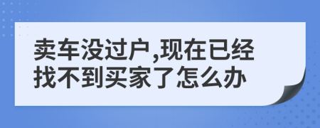 卖车没过户,现在已经找不到买家了怎么办