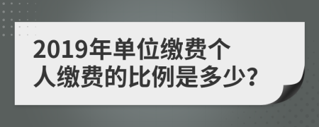 2019年单位缴费个人缴费的比例是多少？