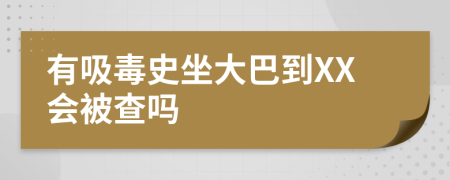 有吸毒史坐大巴到XX会被查吗