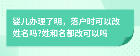 婴儿办理了明，落户时可以改姓名吗?姓和名都改可以吗