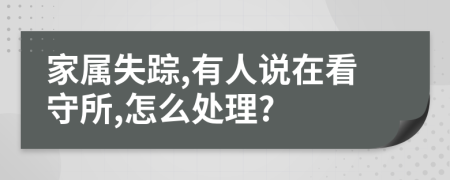 家属失踪,有人说在看守所,怎么处理?