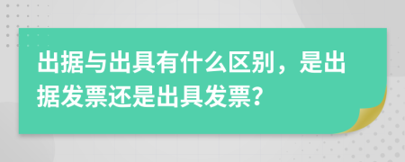 出据与出具有什么区别，是出据发票还是出具发票？