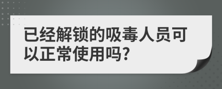 已经解锁的吸毒人员可以正常使用吗?