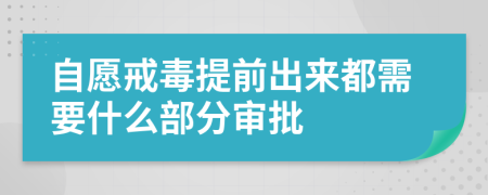 自愿戒毒提前出来都需要什么部分审批