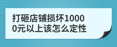 打砸店铺损坏10000元以上该怎么定性