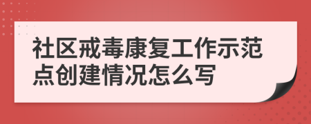 社区戒毒康复工作示范点创建情况怎么写