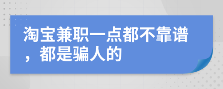 淘宝兼职一点都不靠谱，都是骗人的