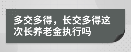 多交多得，长交多得这次长养老金执行吗