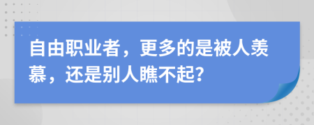 自由职业者，更多的是被人羡慕，还是别人瞧不起？