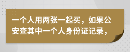 一个人用两张一起买，如果公安查其中一个人身份证记录，