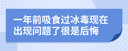 一年前吸食过冰毒现在出现问题了很是后悔