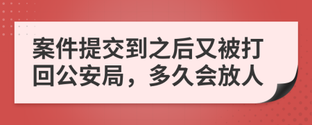 案件提交到之后又被打回公安局，多久会放人