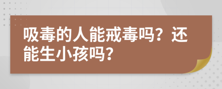 吸毒的人能戒毒吗？还能生小孩吗？