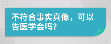 不符合事实真像，可以告医学会吗？