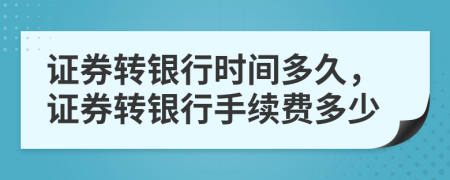 证券转银行时间多久，证券转银行手续费多少