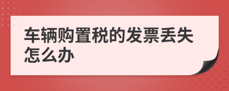 车辆购置税的发票丢失怎么办