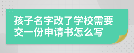 孩子名字改了学校需要交一份申请书怎么写