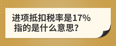 进项抵扣税率是17% 指的是什么意思？