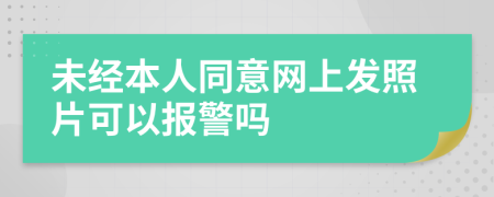 未经本人同意网上发照片可以报警吗