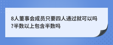 8人董事会成员只要四人通过就可以吗?半数以上包含半数吗