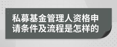 私募基金管理人资格申请条件及流程是怎样的