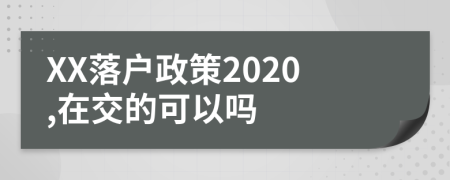 XX落户政策2020,在交的可以吗