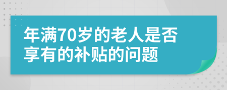 年满70岁的老人是否享有的补贴的问题