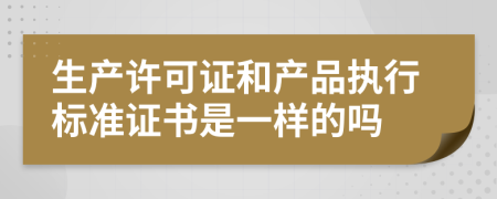 生产许可证和产品执行标准证书是一样的吗