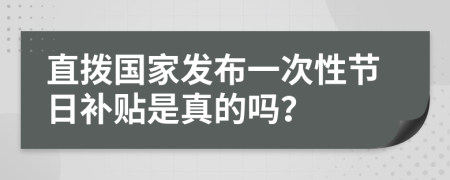 直拨国家发布一次性节日补贴是真的吗？