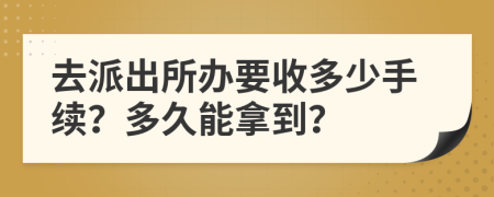 去派出所办要收多少手续？多久能拿到？